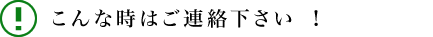 こんな症状の時はご連絡下さい！
